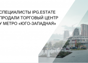 Специалисты IPG.Estate продали торговый центр у метро «Юго-Западная»