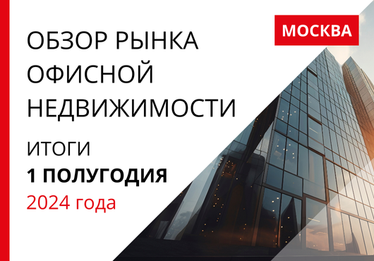 Обзор рынка офисной недвижимости Москвы. Итоги 1-го полугодия 2024 года.